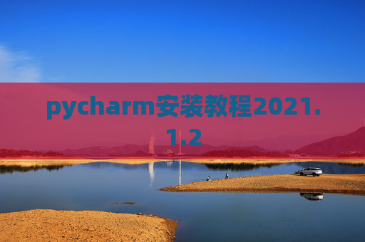 pycharm安装教程2021.1.2 pycharm安装教程2021.1.2
